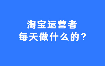 淘寶運(yùn)營主要做些什么工作